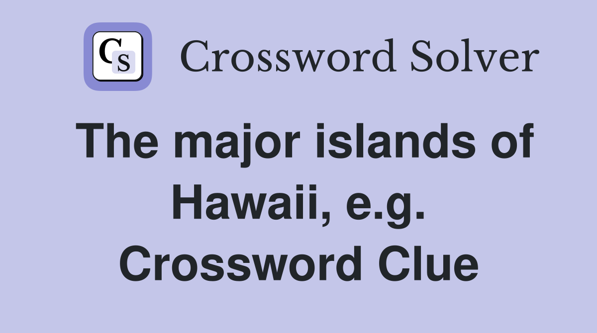 The major islands of Hawaii, e.g. Crossword Clue Answers Crossword